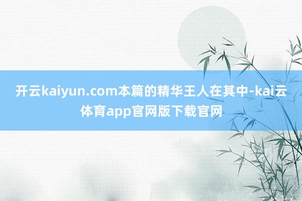 开云kaiyun.com本篇的精华王人在其中-kai云体育app官网版下载官网