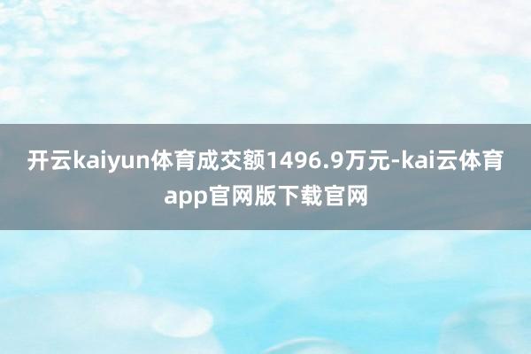 开云kaiyun体育成交额1496.9万元-kai云体育app官网版下载官网