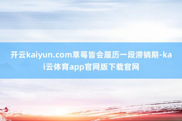 开云kaiyun.com草莓皆会履历一段滞销期-kai云体育app官网版下载官网