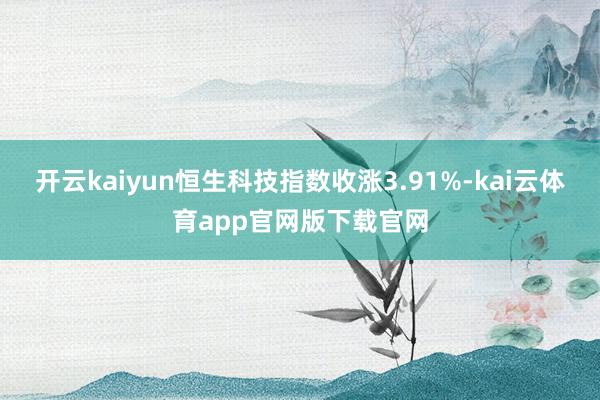 开云kaiyun恒生科技指数收涨3.91%-kai云体育app官网版下载官网