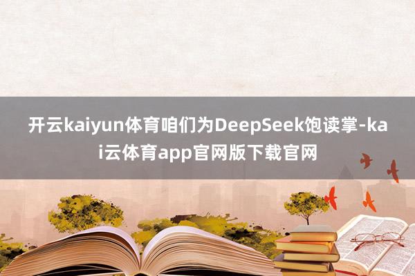 开云kaiyun体育咱们为DeepSeek饱读掌-kai云体育app官网版下载官网
