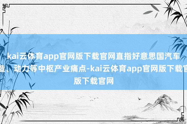 kai云体育app官网版下载官网直指好意思国汽车制造、动力等中枢产业痛点-kai云体育app官网版下载官网