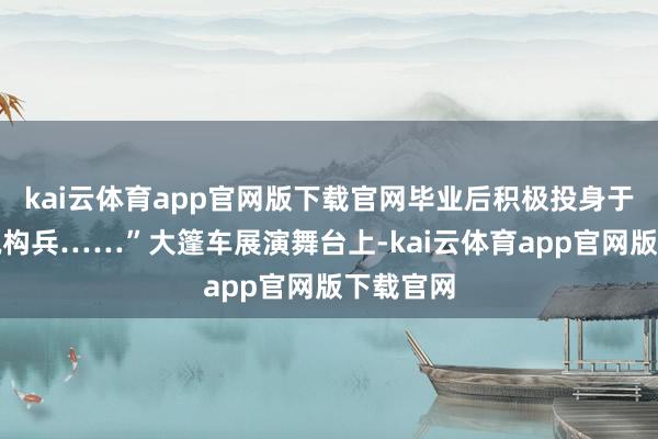 kai云体育app官网版下载官网毕业后积极投身于妇女摆脱构兵……”大篷车展演舞台上-kai云体育app官网版下载官网