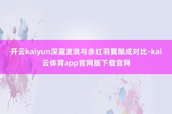开云kaiyun深蓝波浪与赤红羽翼酿成对比-kai云体育app官网版下载官网