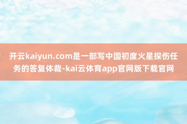 开云kaiyun.com是一部写中国初度火星探伤任务的答复体裁-kai云体育app官网版下载官网