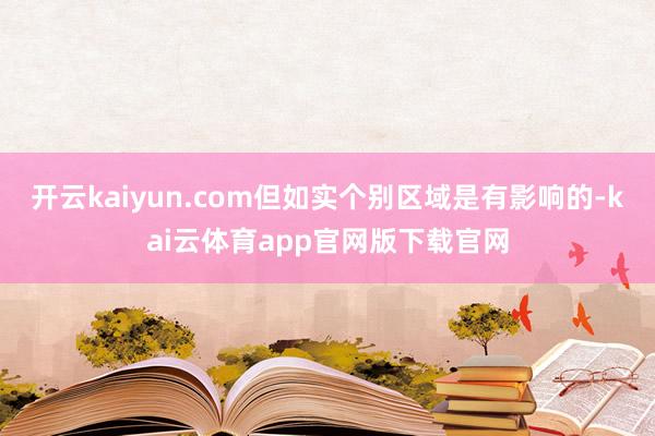 开云kaiyun.com但如实个别区域是有影响的-kai云体育app官网版下载官网