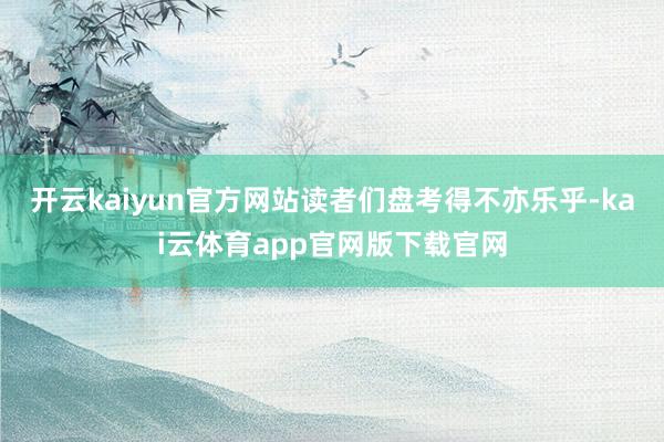 开云kaiyun官方网站读者们盘考得不亦乐乎-kai云体育app官网版下载官网