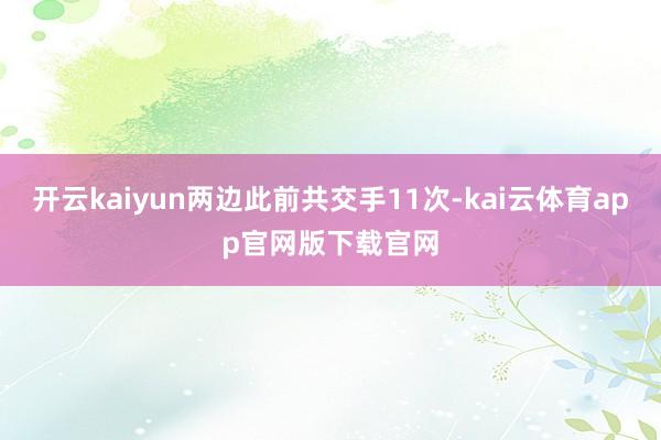 开云kaiyun两边此前共交手11次-kai云体育app官网版下载官网