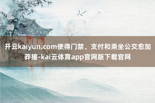 开云kaiyun.com使得门禁、支付和乘坐公交愈加莽撞-kai云体育app官网版下载官网