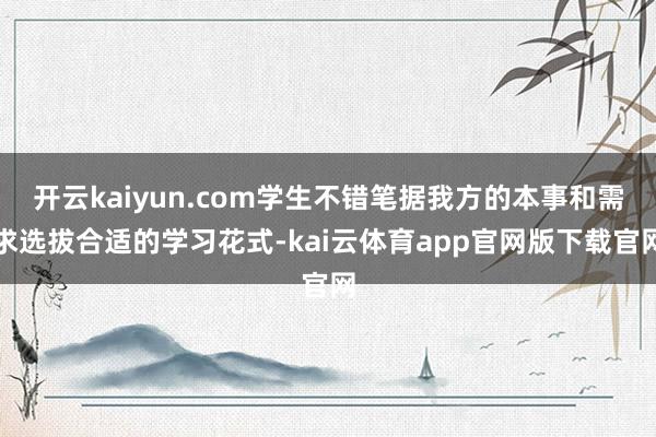 开云kaiyun.com学生不错笔据我方的本事和需求选拔合适的学习花式-kai云体育app官网版下载官网