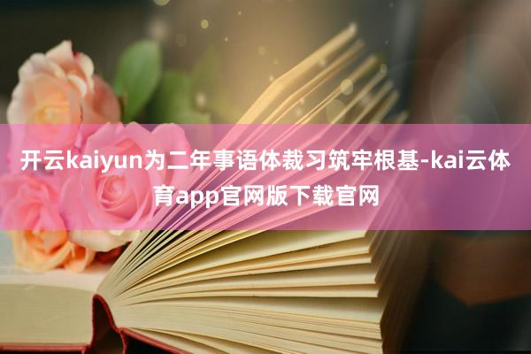 开云kaiyun为二年事语体裁习筑牢根基-kai云体育app官网版下载官网