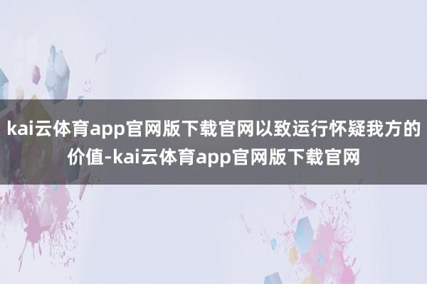 kai云体育app官网版下载官网以致运行怀疑我方的价值-kai云体育app官网版下载官网