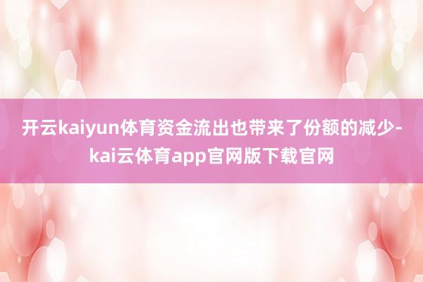 开云kaiyun体育　　资金流出也带来了份额的减少-kai云体育app官网版下载官网