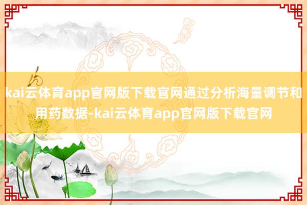 kai云体育app官网版下载官网通过分析海量调节和用药数据-kai云体育app官网版下载官网