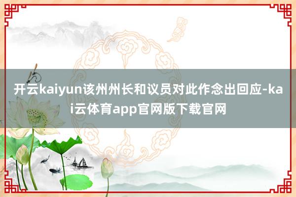 开云kaiyun该州州长和议员对此作念出回应-kai云体育app官网版下载官网