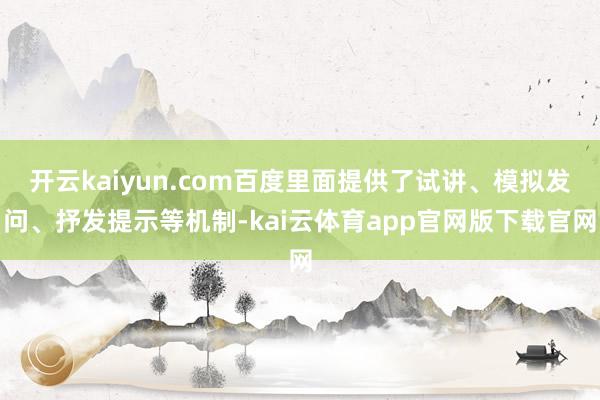 开云kaiyun.com百度里面提供了试讲、模拟发问、抒发提示等机制-kai云体育app官网版下载官网