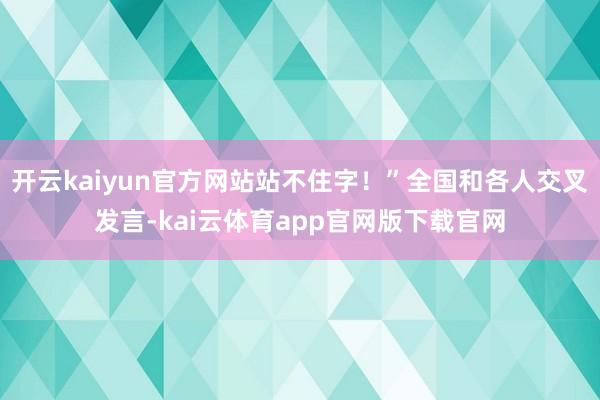 开云kaiyun官方网站站不住字！”全国和各人交叉发言-kai云体育app官网版下载官网
