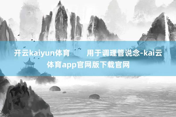 开云kaiyun体育        用于调理管说念-kai云体育app官网版下载官网
