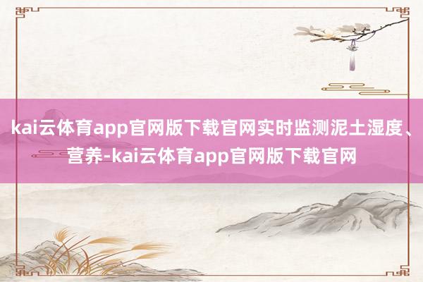 kai云体育app官网版下载官网实时监测泥土湿度、营养-kai云体育app官网版下载官网