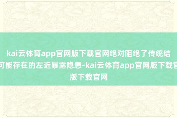 kai云体育app官网版下载官网绝对阻绝了传统结构可能存在的左近暴露隐患-kai云体育app官网版下载官网