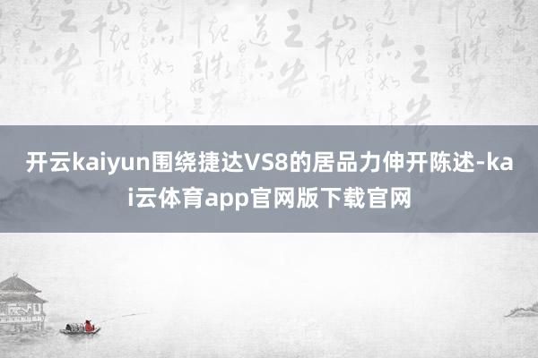 开云kaiyun围绕捷达VS8的居品力伸开陈述-kai云体育app官网版下载官网