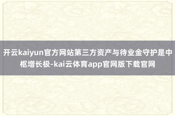 开云kaiyun官方网站第三方资产与待业金守护是中枢增长极-kai云体育app官网版下载官网