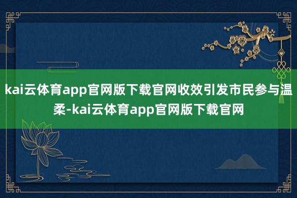 kai云体育app官网版下载官网收效引发市民参与温柔-kai云体育app官网版下载官网