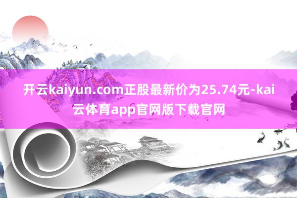 开云kaiyun.com正股最新价为25.74元-kai云体育app官网版下载官网