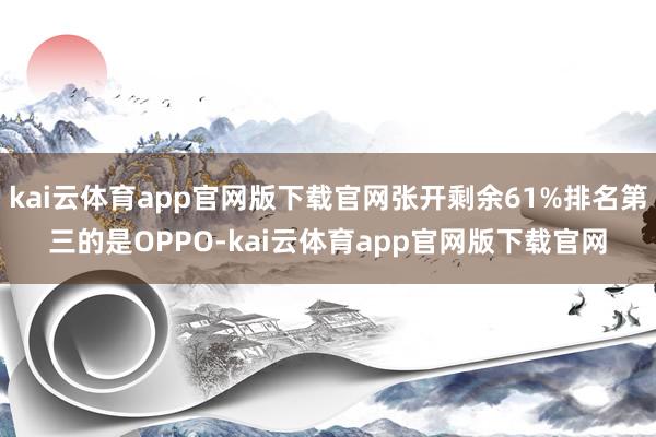 kai云体育app官网版下载官网张开剩余61%排名第三的是OPPO-kai云体育app官网版下载官网