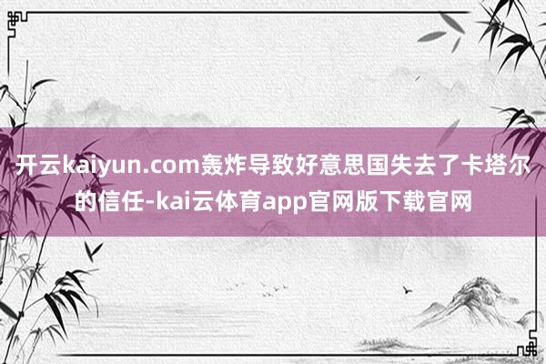 开云kaiyun.com轰炸导致好意思国失去了卡塔尔的信任-kai云体育app官网版下载官网