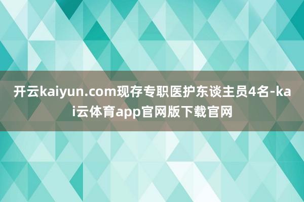 开云kaiyun.com现存专职医护东谈主员4名-kai云体育app官网版下载官网