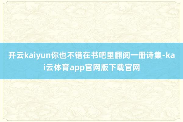 开云kaiyun你也不错在书吧里翻阅一册诗集-kai云体育app官网版下载官网