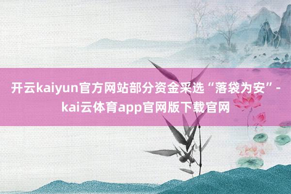 开云kaiyun官方网站部分资金采选“落袋为安”-kai云体育app官网版下载官网