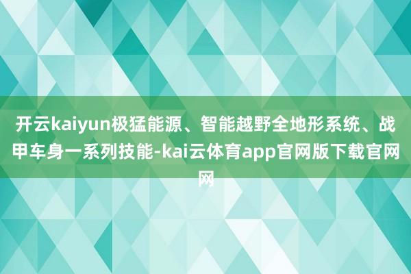 开云kaiyun极猛能源、智能越野全地形系统、战甲车身一系列技能-kai云体育app官网版下载官网