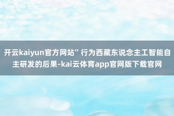 开云kaiyun官方网站”行为西藏东说念主工智能自主研发的后果-kai云体育app官网版下载官网