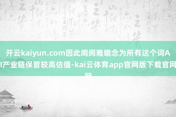 开云kaiyun.com因此阛阓雅瞻念为所有这个词AI产业链保管较高估值-kai云体育app官网版下载官网